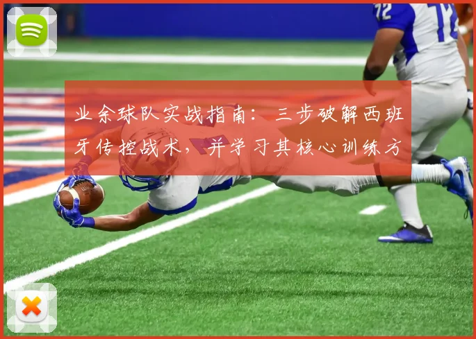 业余球队实战指南:三步破解西班牙传控战术,并学习其核心训练方法