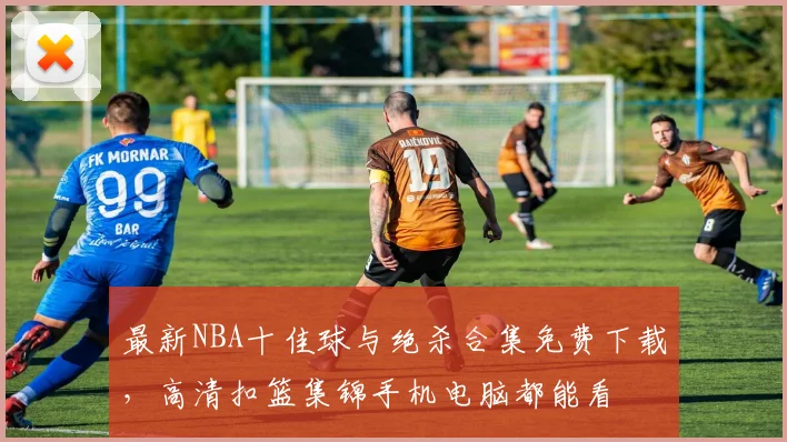 最新NBA十佳球与绝杀合集免费下载，高清扣篮集锦手机电脑都能看