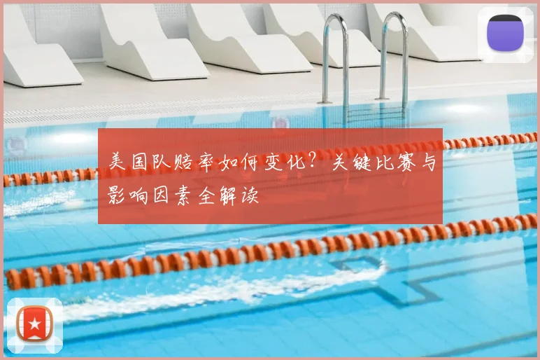美国队赔率如何变化？关键比赛与影响因素全解读