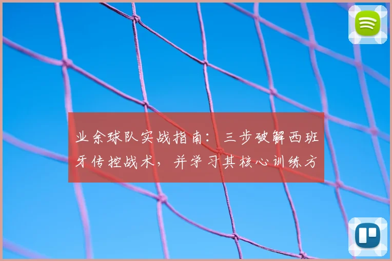 业余球队实战指南：三步破解西班牙传控战术，并学习其核心训练方法